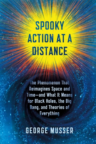 Spooky Action at a Distance: The Phenomenon That Reimagines Space and Time--and What It Means for Black Holes, the Big Bang, and Theories of Everything George Musser Spooky Action at a Distance: The Phenomenon That Reimagines Space and Time--and What It Means for Black Holes, the Big Bang, and Theories of Everything George Musser