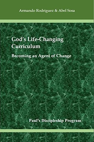 Gods Life-Changing Curriculum: Becoming an Agent of Change Armando Rodríguez Gods Life-Changing Curriculum: Becoming an Agent of Change Armando Rodríguez
