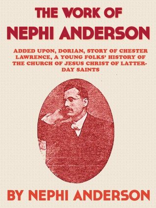 Work Of Nephi Anderson: Added Upon, Dorian, Story of Chester Lawrence, A Young Folks History of the Church of Jesus Christ of Latter-day Saints Nephi Anderson Work Of Nephi Anderson: Added Upon, Dorian, Story of Chester Lawrence, A Young Folks History of the Church of Jesus Christ of Latter-day Saints Nephi Anderson