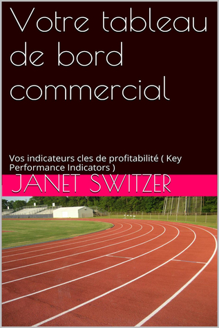 Votre tableau de bord commercial: Vos Indicateurs clés de profitabilités Janet Switzer Votre tableau de bord commercial: Vos Indicateurs clés de profitabilités Janet Switzer