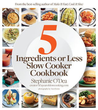 Five Ingredients or Less Slow Cooker Cookbook Stephanie ODea Five Ingredients or Less Slow Cooker Cookbook Stephanie ODea