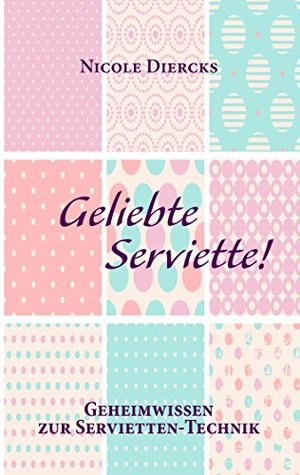 Geliebte Serviette!: Geheimwissen zur Servietten-Technik Nicole Diercks Geliebte Serviette!: Geheimwissen zur Servietten-Technik Nicole Diercks