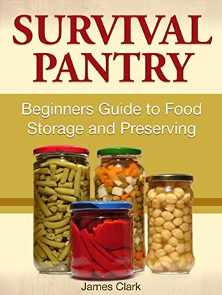 Survival Pantry: Beginners Guide to Food Storage and Preserving James Clark Survival Pantry: Beginners Guide to Food Storage and Preserving James Clark
