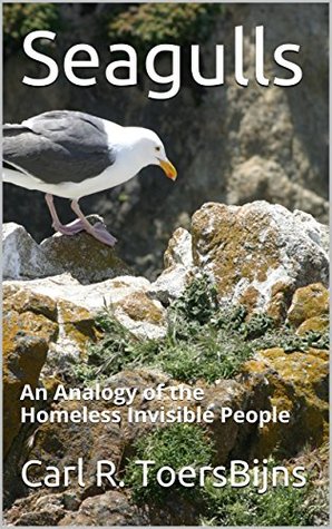 Seagulls: An Analogy of the Homeless Invisible People Carl R. ToersBijns Seagulls: An Analogy of the Homeless Invisible People Carl R. ToersBijns
