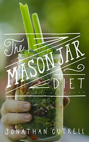 The Mason Jar Diet: Learn the secret habits I uncovered to lose weight, feel better than ever, and save money during my real-world busy schedule Jonathan Cutrell The Mason Jar Diet: Learn the secret habits I uncovered to lose weight, feel better than ever, and save money during my real-world busy schedule Jonathan Cutrell