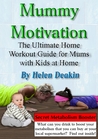 Mummy Motivation: The Ultimate Home Workout Guide for Mums with Kids at Home