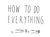 How to do EveryThing.
