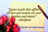 Quote words that affirm all men and women are your brothers and sisters.