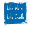 Like Water, Like Death