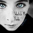 Watch Me Fade (coming soon, Hopefully)