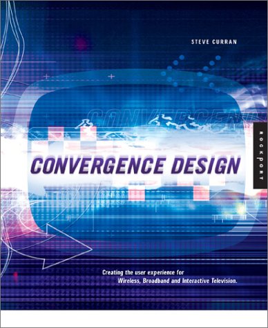 Convergence Design: Creating the User Experience for Interactive Television, Wireless, and Broadband Steve Curran Convergence Design: Creating the User Experience for Interactive Television, Wireless, and Broadband Steve Curran