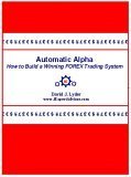 Automatic Alpha: How To Build A Winning Forex Trading System David J. Lyder Sr. Automatic Alpha: How To Build A Winning Forex Trading System David J. Lyder Sr.