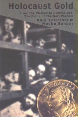 Holocaust Gold: From The Victims To Switzerland: Trails Of The Nazi Plunder Raul Teitelbaum Holocaust Gold: From The Victims To Switzerland: Trails Of The Nazi Plunder Raul Teitelbaum