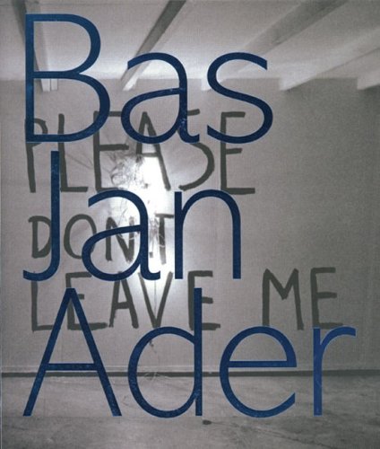 Bas Jan Ader: Please Dont Leave Me Rein Wolfs Bas Jan Ader: Please Dont Leave Me Rein Wolfs