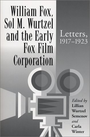 William Fox, Sol M. Wurtzel and the Early Fox Film Corporation: Letters, 1917-1923 Lillian Wurtzel Semenov William Fox, Sol M. Wurtzel and the Early Fox Film Corporation: Letters, 1917-1923 Lillian Wurtzel Semenov