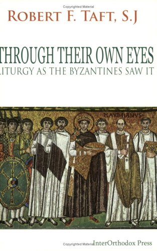 Through Their Own Eyes: Liturgy As The Byzantines Saw It Robert F. Taft Through Their Own Eyes: Liturgy As The Byzantines Saw It Robert F. Taft