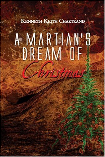 A Martians Dream of Christmas Kenneth Keith Chartrand A Martians Dream of Christmas Kenneth Keith Chartrand