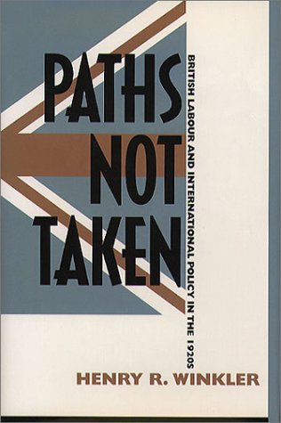 Paths Not Taken: British Labour and International Policy in the 1920s Henry R. Winkler Paths Not Taken: British Labour and International Policy in the 1920s Henry R. Winkler