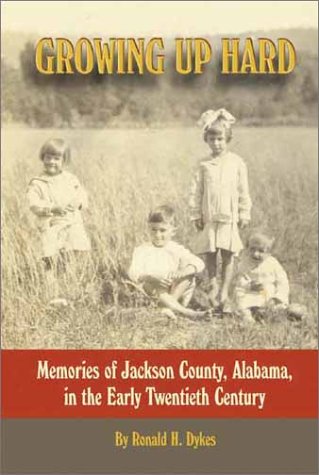Growing Up Hard: Memories Of Jackson County, Alabama, In The Early Twentieth Century Ronald H. Dykes Growing Up Hard: Memories Of Jackson County, Alabama, In The Early Twentieth Century Ronald H. Dykes