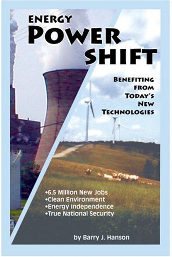 Energy Power Shift: Benefiting from Todays New Technologies Barry J. Hanson Energy Power Shift: Benefiting from Todays New Technologies Barry J. Hanson