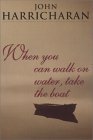 When You Can Walk On Water, Take The Boat John Harricharan When You Can Walk On Water, Take The Boat John Harricharan