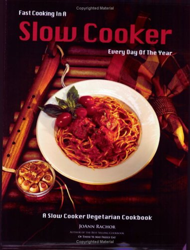 Fast Cooking in a Slow Cooker Every Day of the Year: A Slow Cooker Vegetarian Cookbook Joann Rachor Fast Cooking in a Slow Cooker Every Day of the Year: A Slow Cooker Vegetarian Cookbook Joann Rachor