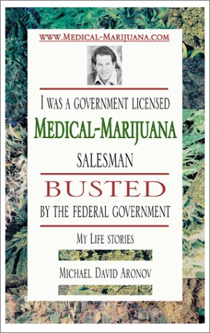 I Was a Government Licensed Medical-Marijuana Salesman Busted the Federal Government: My Life Stories by Michael David Aronov I Was a Government Licensed Medical-Marijuana Salesman Busted the Federal Government: My Life Stories by Michael David Aronov