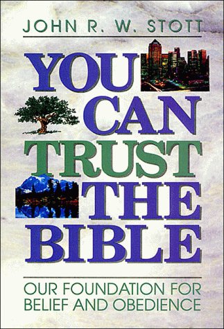 You Can Trust the Bible: Our Foundation for Belief and Obedience John R.W. Stott You Can Trust the Bible: Our Foundation for Belief and Obedience John R.W. Stott