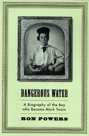 Dangerous Water: A Biography Of The Boy Who Became Mark Twain Ron Powers Dangerous Water: A Biography Of The Boy Who Became Mark Twain Ron Powers