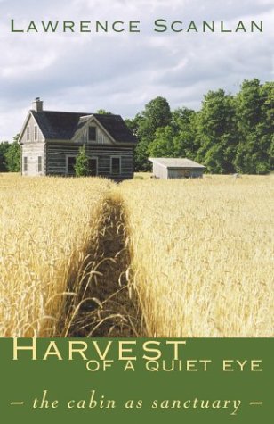 Harvest of a Quiet Eye: The Cabin as Sactuary Lawrence Scanlan Harvest of a Quiet Eye: The Cabin as Sactuary Lawrence Scanlan