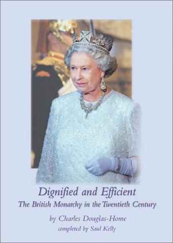 Dignified and Efficient: The British Monarchy in the Twentieth Century Charles Douglas-Home Dignified and Efficient: The British Monarchy in the Twentieth Century Charles Douglas-Home