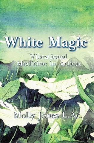 White Magic: Vibrational Medicine in Action Molly Jones White Magic: Vibrational Medicine in Action Molly Jones