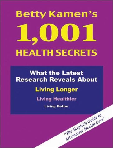 Betty Kamens 1,001 Health Secrets: What the Latest Research Reveals about Living Longer, Living Healthier, Living Better: The Skeptics Guide to Alternative Health Care Betty Kamen Betty Kamens 1,001 Health Secrets: What the Latest Research Reveals about Living Longer, Living Healthier, Living Better: The Skeptics Guide to Alternative Health Care Betty Kamen