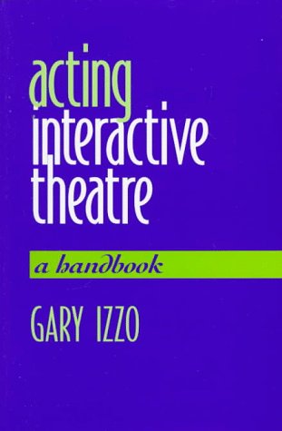 Acting Interactive Theatre: A Handbook Gary Izzo Acting Interactive Theatre: A Handbook Gary Izzo