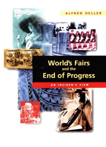Worlds Fairs And The End Of Progress: An Insiders View Alfred Heller Worlds Fairs And The End Of Progress: An Insiders View Alfred Heller