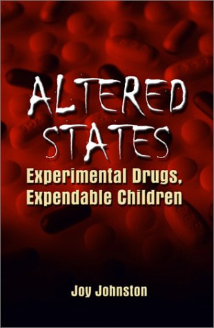 Altered States: Experiemental Drugs, Expendable Children Joy Johnston Altered States: Experiemental Drugs, Expendable Children Joy Johnston