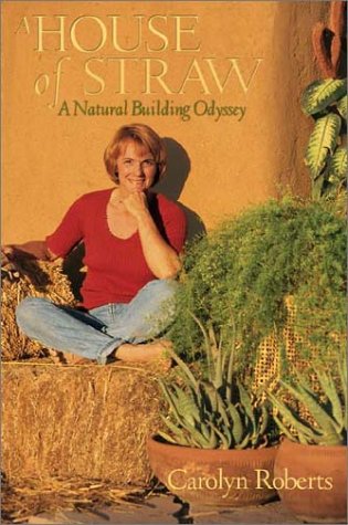 A House of Straw: An Odyssey Into Natural Building Carolyn Roberts A House of Straw: An Odyssey Into Natural Building Carolyn Roberts