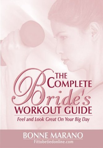 The Complete Brides Workout Guide: Feel and Look Great on Your Big Day Bonne Marano The Complete Brides Workout Guide: Feel and Look Great on Your Big Day Bonne Marano