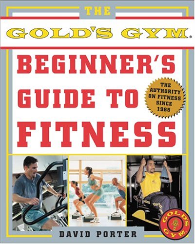 The Golds Gym Beginners Guide to Fitness David Porter The Golds Gym Beginners Guide to Fitness David Porter