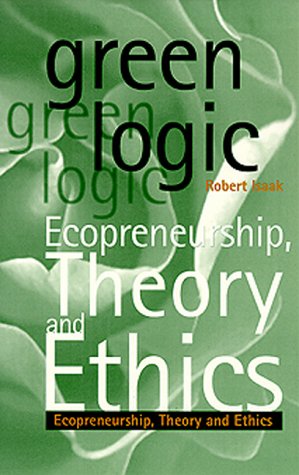 Green Logic: Ecopreneurship, Theory and Ethics Robert A. Isaak Green Logic: Ecopreneurship, Theory and Ethics Robert A. Isaak