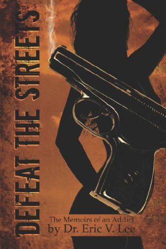 Defeat the Streets: The Memoirs of an Addict Eric V. Lee Defeat the Streets: The Memoirs of an Addict Eric V. Lee