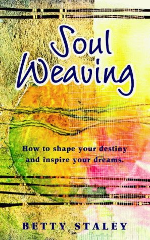 Soul Weaving: How To Shape Your Destiny And Inspire Your Dreams Betty Staley Soul Weaving: How To Shape Your Destiny And Inspire Your Dreams Betty Staley
