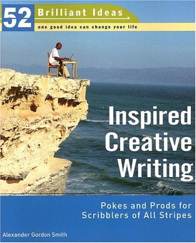 Inspired Creative Writing (52 Brilliant Ideas): Pokes and Prods for Scribblers of All Stripes Alexander Gordon Smith Inspired Creative Writing (52 Brilliant Ideas): Pokes and Prods for Scribblers of All Stripes Alexander Gordon Smith