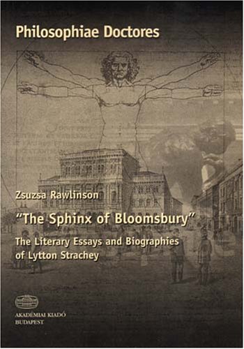 The Sphinx of Bloomsbury: The Literary Essays and Biographies of Lytton Strachey Zsuzsa Rawlinson The Sphinx of Bloomsbury: The Literary Essays and Biographies of Lytton Strachey Zsuzsa Rawlinson