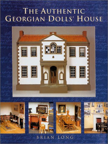 The Authentic Georgian Dolls House Brian Long The Authentic Georgian Dolls House Brian Long