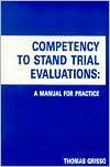 Competency to Stand Trail Evaluations: A Manual for Practice Thomas Grisso Competency to Stand Trail Evaluations: A Manual for Practice Thomas Grisso