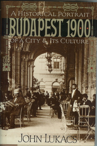 Budapest 1900. A Historical Portrait of a City and Its Culture John Lukacs Budapest 1900. A Historical Portrait of a City and Its Culture John Lukacs