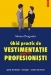 Ghid practic de vestimentatie pentru profesionisti Mioara Dragostin Ghid practic de vestimentatie pentru profesionisti Mioara Dragostin