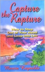 Capture the Rapture: How to Step Out of Your Head and Leap Into Life Marcia Reynolds Capture the Rapture: How to Step Out of Your Head and Leap Into Life Marcia Reynolds