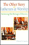 The Other Story of Lutherans at Worship: Reclaiming Our Heritage of Diversity David S. Luecke The Other Story of Lutherans at Worship: Reclaiming Our Heritage of Diversity David S. Luecke